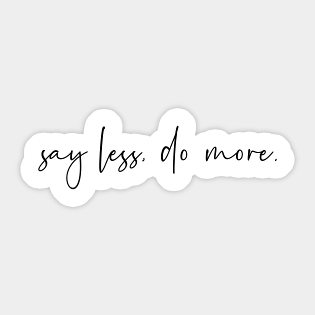 Say less do more - Say Less Do More - Sticker | TeePublic